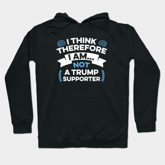 Anti Trump Funny I Think Therefore I am Not a Trump Supporter Hoodie by mindeverykind